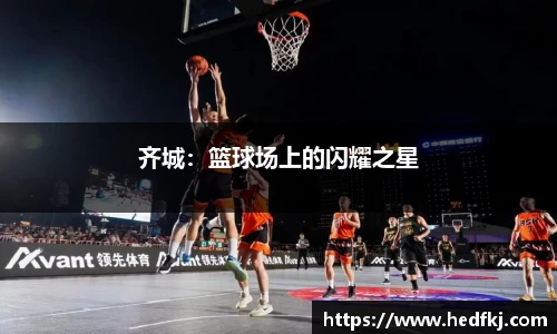 齐城：篮球场上的闪耀之星