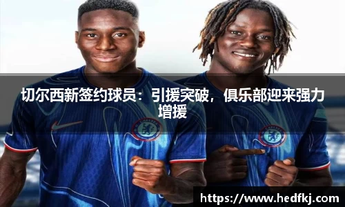 切尔西新签约球员：引援突破，俱乐部迎来强力增援